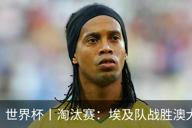 世界杯丨淘汰赛：埃及队战胜澳大利亚队