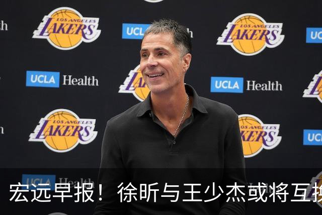 宏远早报！徐昕与王少杰或将互换，朱芳雨做出重大决定，张文逸即将续约