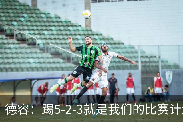 德容：踢5-2-3就是我们的比赛计划 当加克波进球时我以为会赢