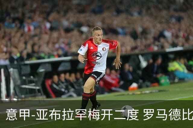 意甲-亚布拉罕梅开二度 罗马德比战3-0完胜拉齐奥