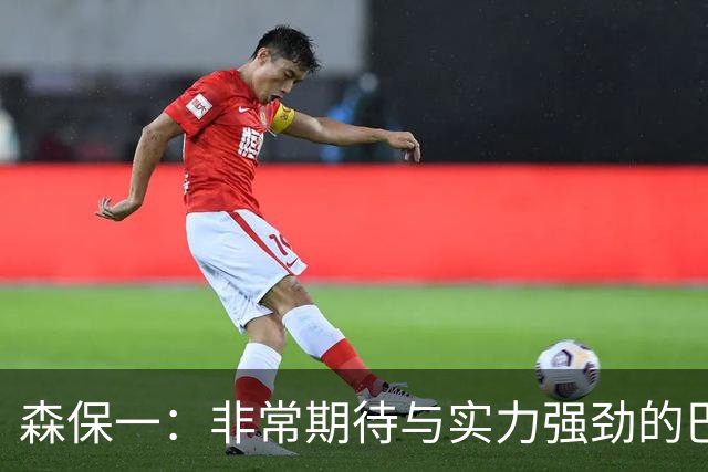 森保一：非常期待与实力强劲的巴西交锋 日本有机会赢