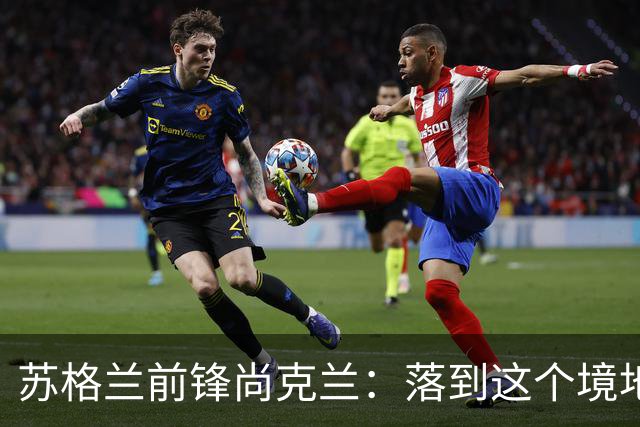 苏格兰前锋尚克兰：落到这个境地是我们自己造成的，但仍心存希望