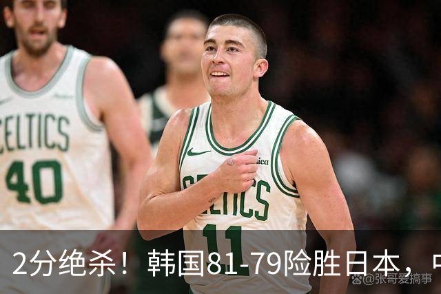 2分绝杀！韩国81-79险胜日本，中国男篮躺赢突围，惊险挺进世亚预下一轮