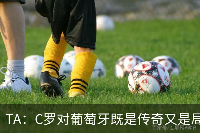 TA：C罗对葡萄牙既是传奇又是局限 马丁内斯需要做出必要的调整